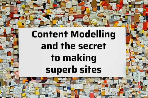 content modelling and the secret to making superb sites
